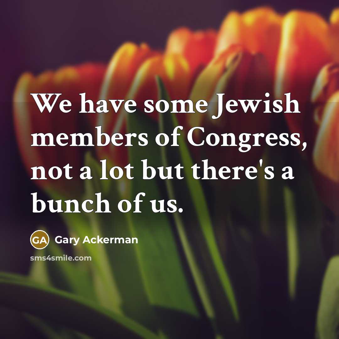 “We have some Jewish members of Congress, not a lot…” quote by Gary Ackerman