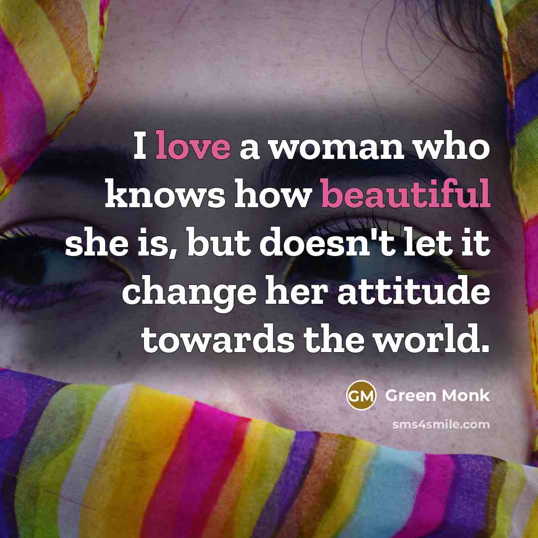 “I love a woman who knows how beautiful she is, but doesn't let it change her attitude towards the world.” quote by Green Monk