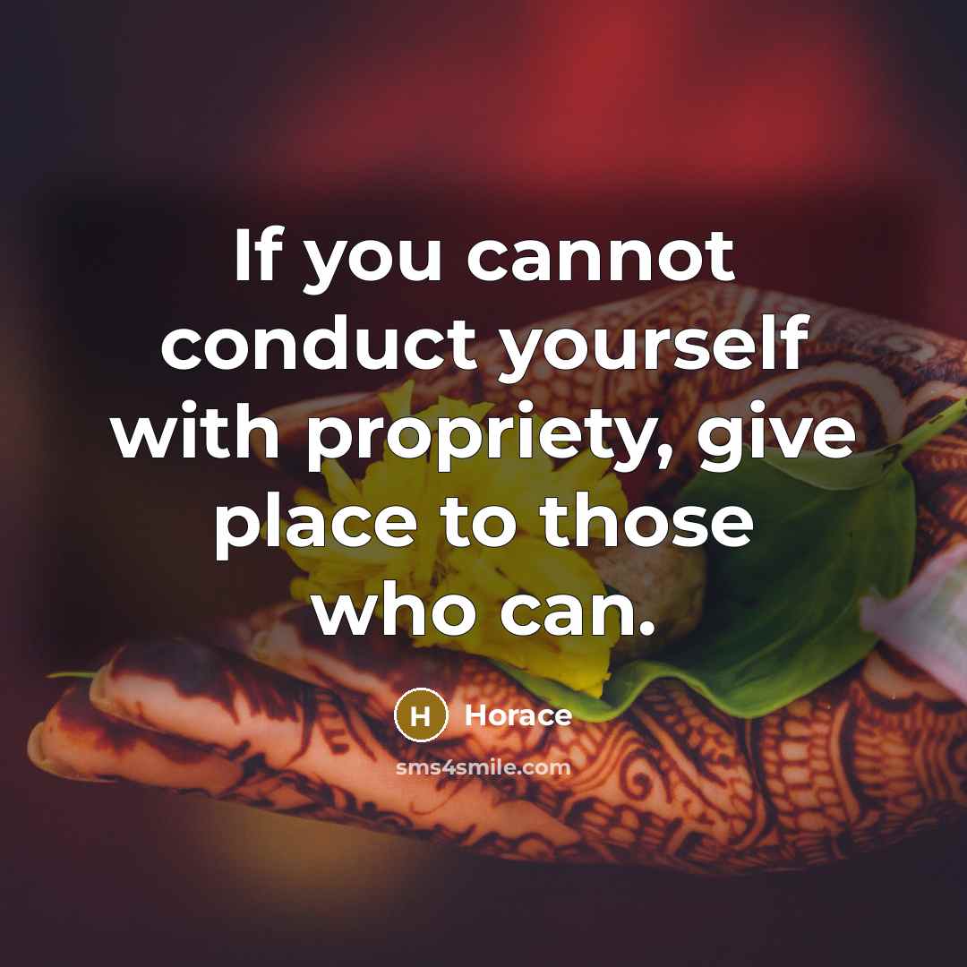 “If you cannot conduct yourself with propriety, give place to…” quote by Horace