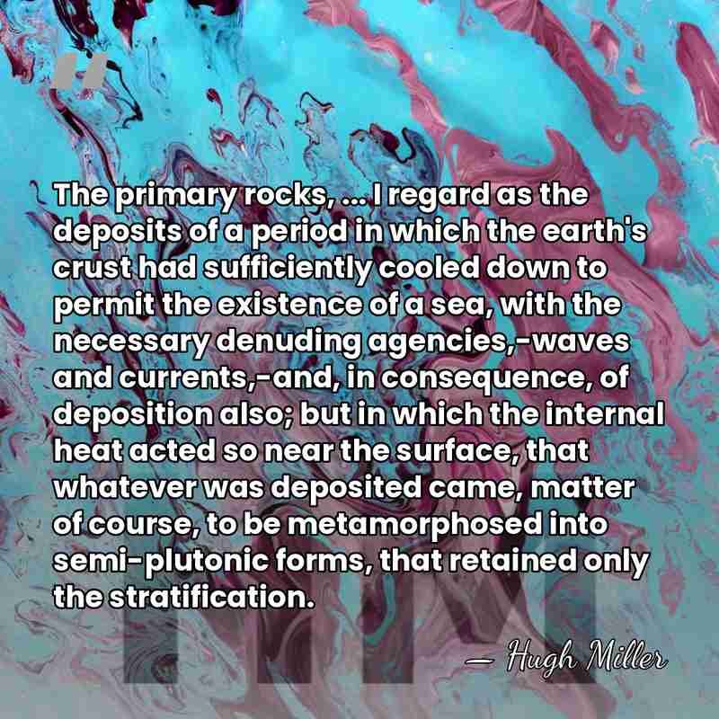 The primary rocks, ... I regard as the deposits of a period&hellip; - Hugh Miller