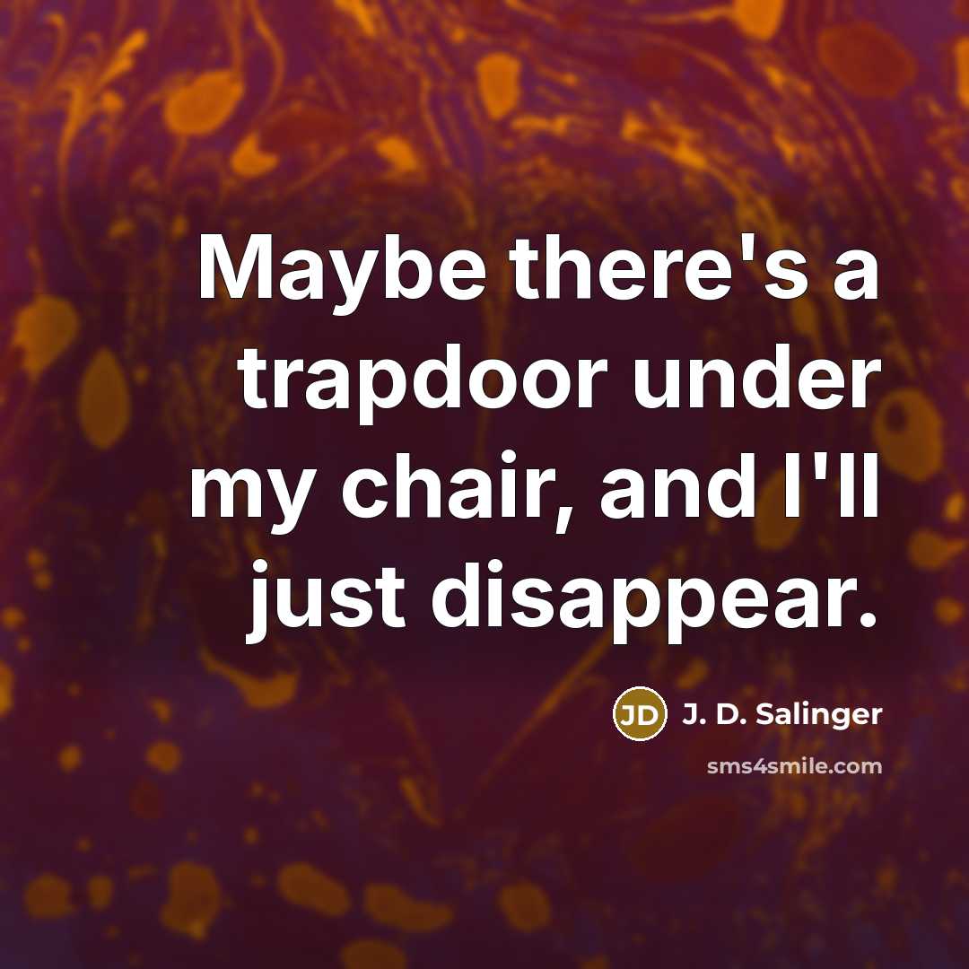 “Maybe there's a trapdoor under my chair, and I'll just…” quote by J. D. Salinger