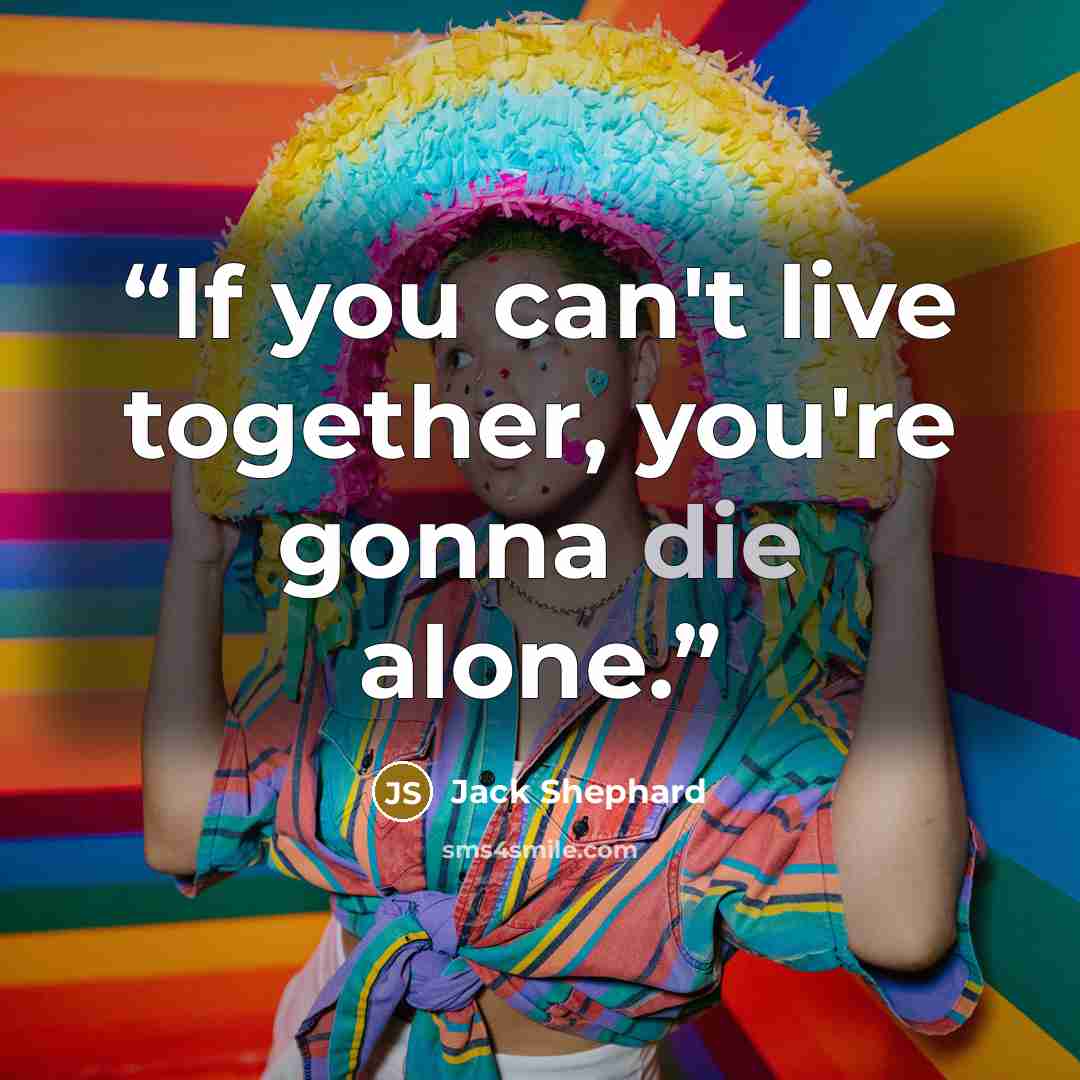 “If you can't live together, you're gonna die alone.” quote by Jack Shephard