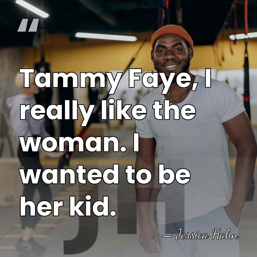 Tammy Faye, I really like the woman. I wanted to be her&hellip; - Jessica Hahn