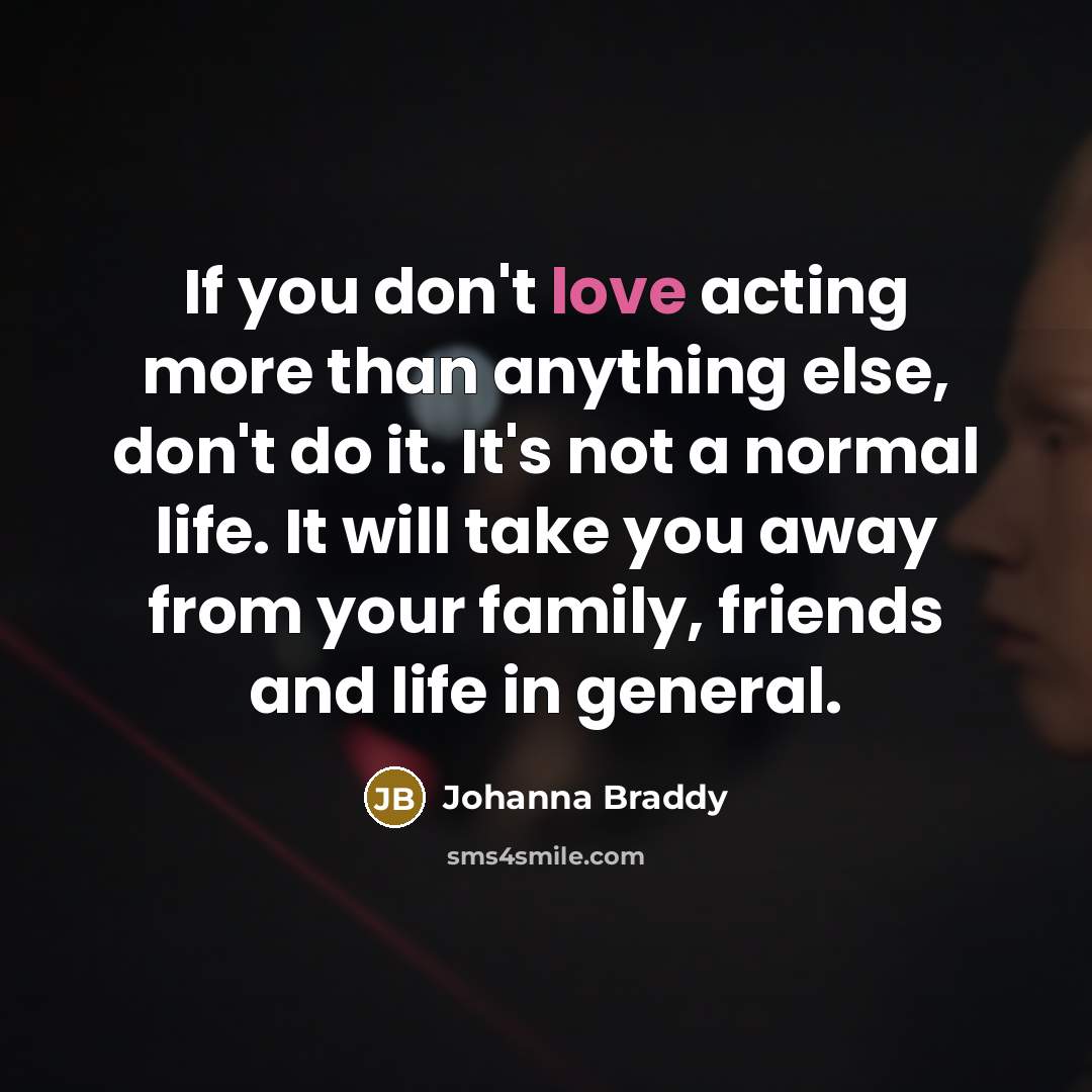 “If you don't love acting more than anything else, don't…” quote by Johanna Braddy