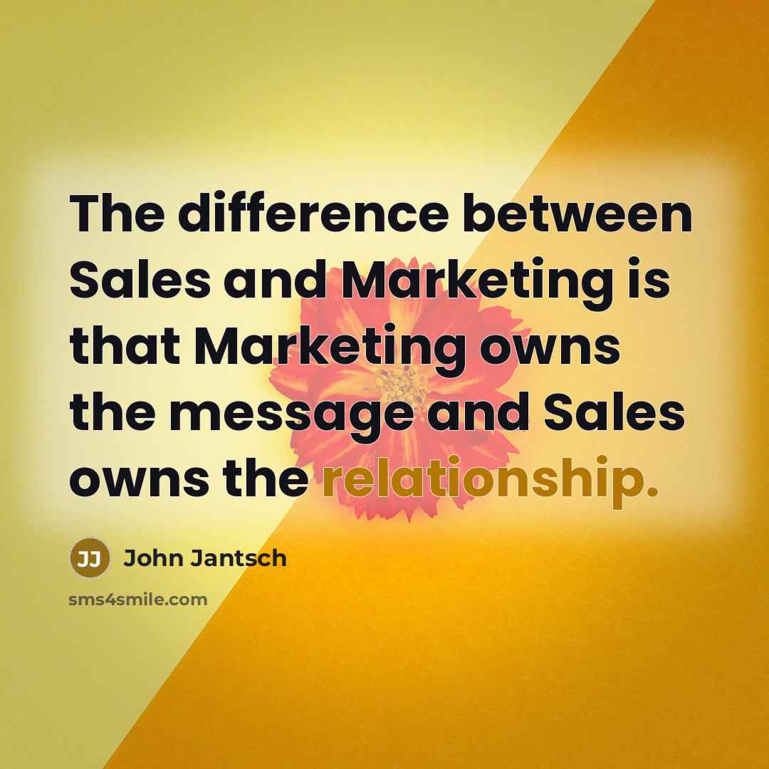 “The difference between Sales and Marketing is that Marketing owns the message and Sales owns the relationship.” quote by John Jantsch