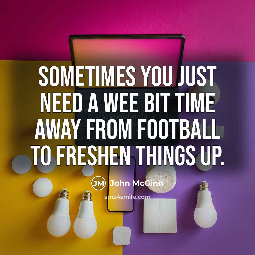“Sometimes you just need a wee bit time away from…” quote by John McGinn