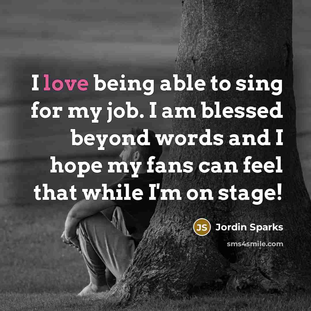 “I love being able to sing for my job. I…” quote by Jordin Sparks