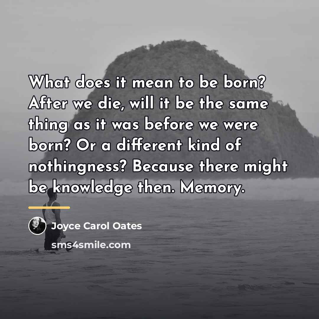 “What does it mean to be born? After we die,…” quote by Joyce Carol Oates
