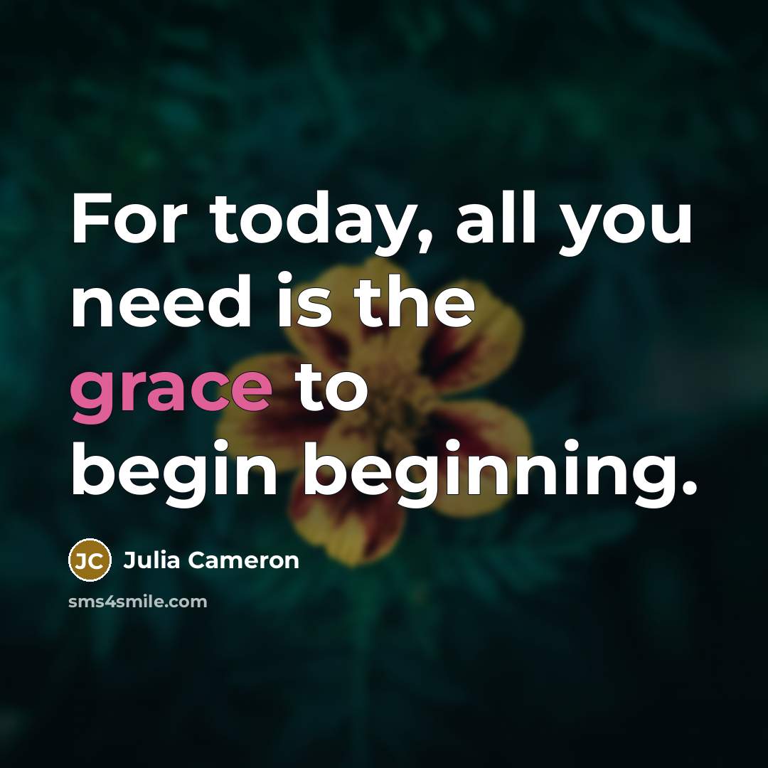 “For today, all you need is the grace to begin…” quote by Julia Cameron
