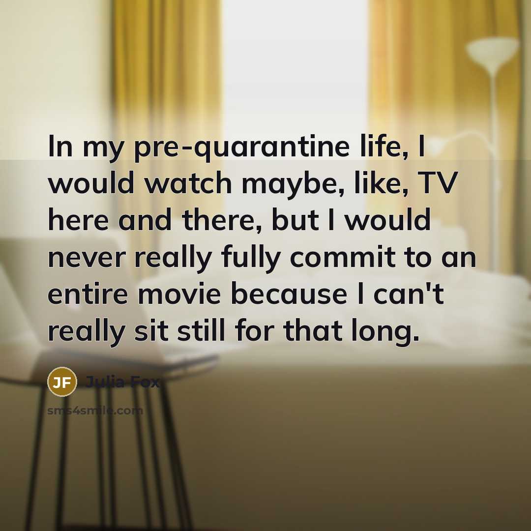“In my pre-quarantine life, I would watch maybe, like, TV here and there, but I would never really fully commit to an entire movie because I can't really sit still for that long.” quote by Julia Fox