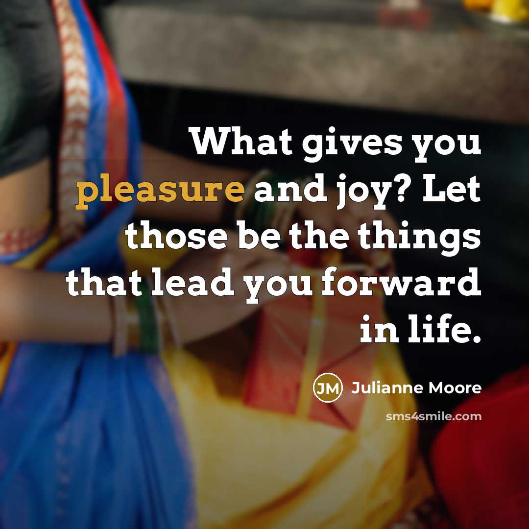 “What gives you pleasure and joy? Let those be the…” quote by Julianne Moore