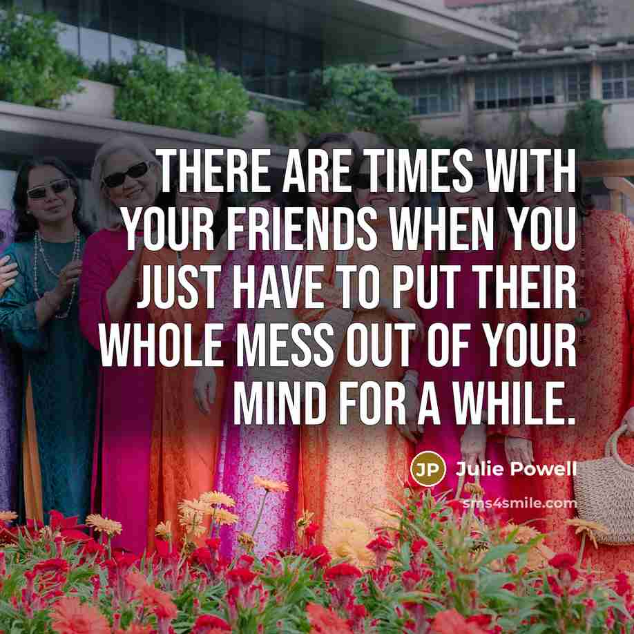 “There are times with your friends when you just have…” quote by Julie Powell