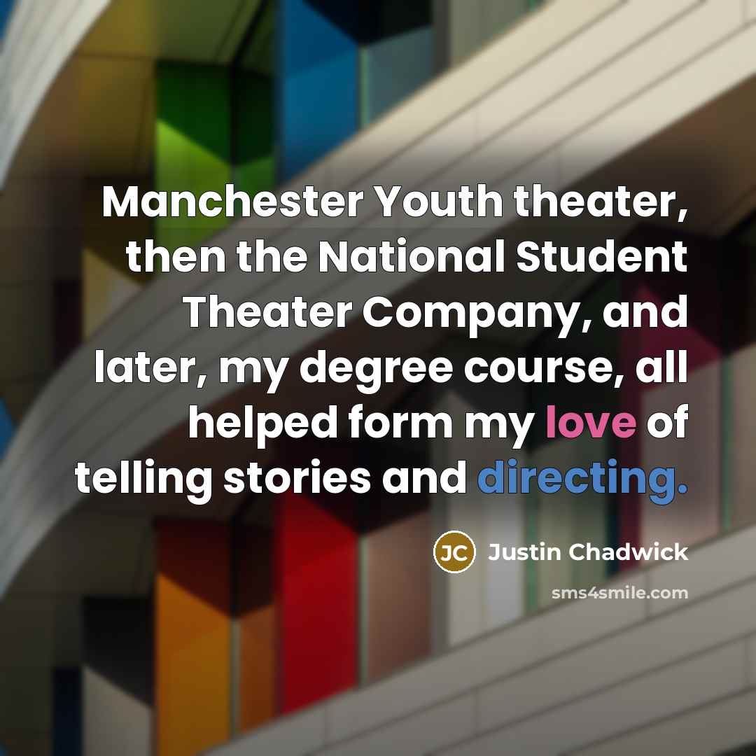 “Manchester Youth theater, then the National Student Theater Company, and later, my degree course, all helped form my love of telling stories and directing.” quote by Justin Chadwick