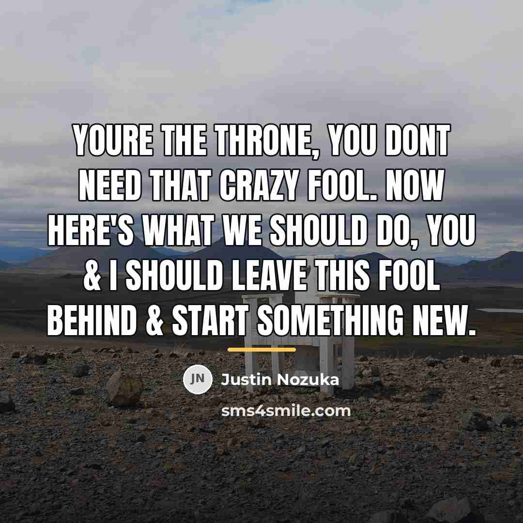 “Youre the throne, you dont need that crazy fool. Now…” quote by Justin Nozuka