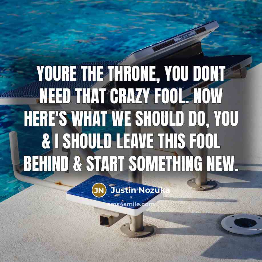 “Youre the throne, you dont need that crazy fool. Now here's what we should do, you & I should leave this fool behind & start something new.” quote by Justin Nozuka