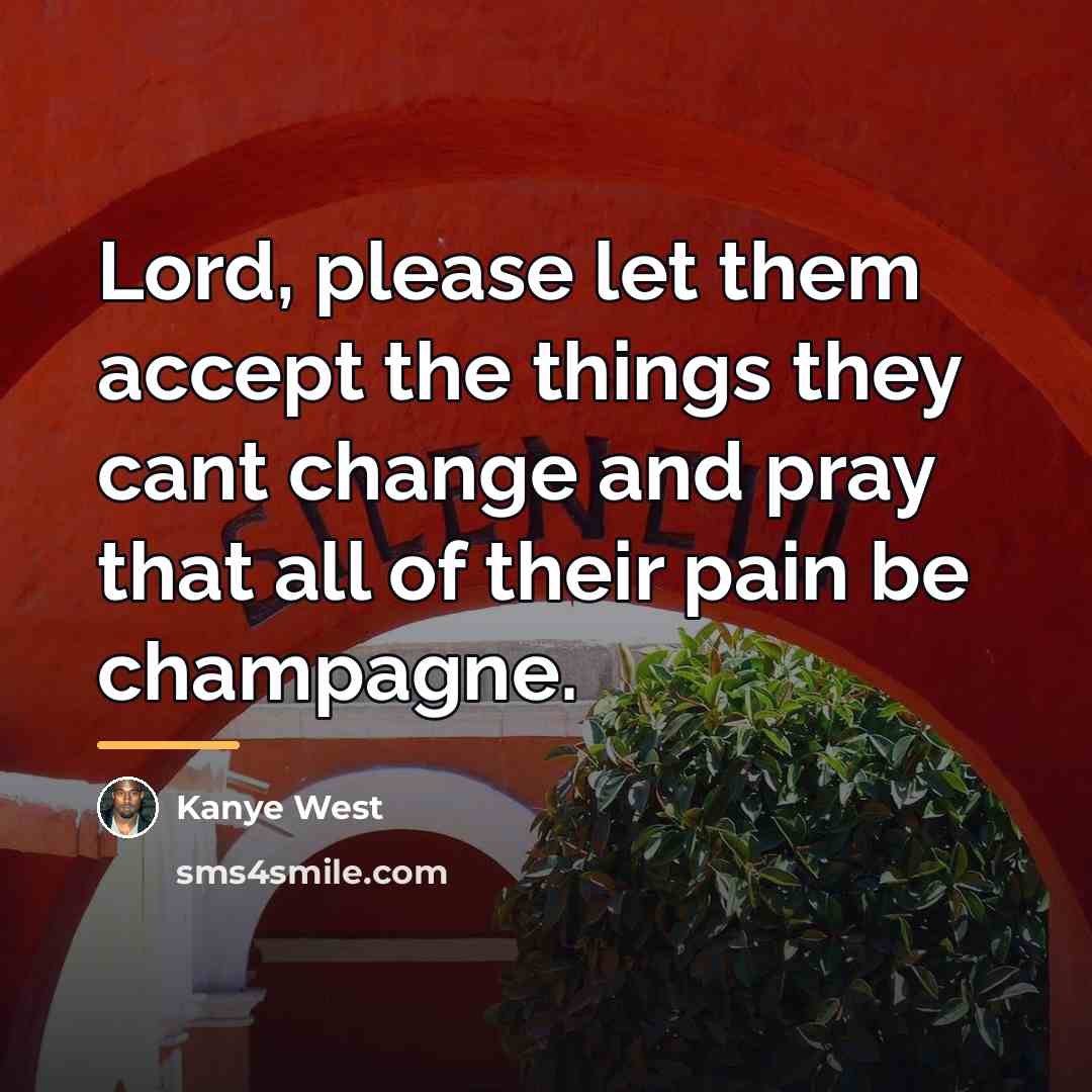 “Lord, please let them accept the things they cant change…” quote by Kanye West