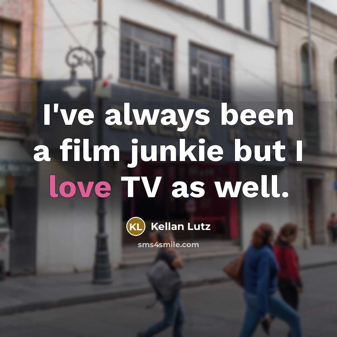 “I've always been a film junkie but I love TV…” quote by Kellan Lutz