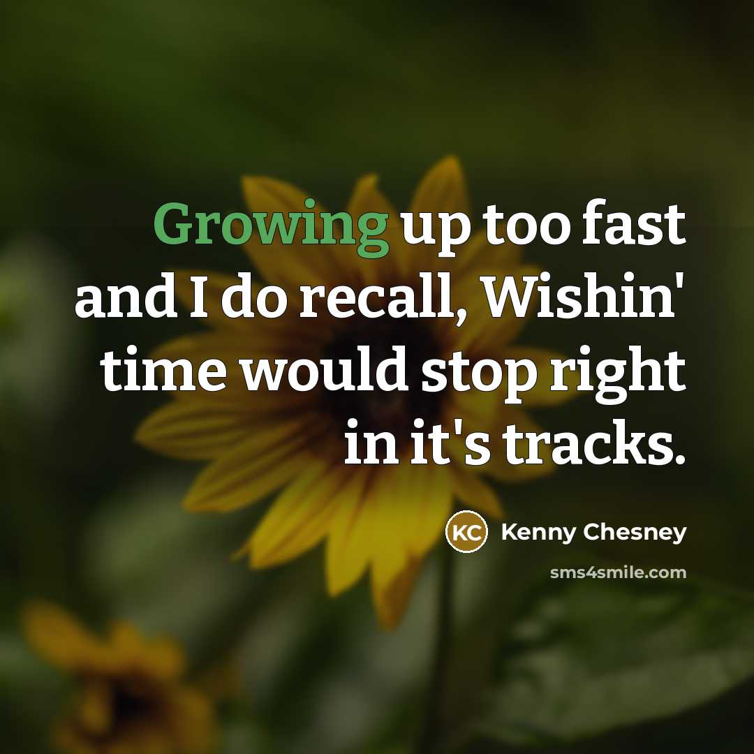 “Growing up too fast and I do recall, Wishin' time…” quote by Kenny Chesney