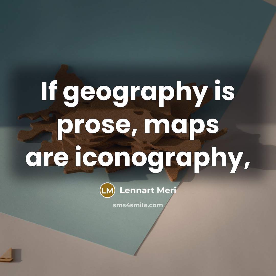 “If geography is prose, maps are iconography,…” quote by Lennart Meri