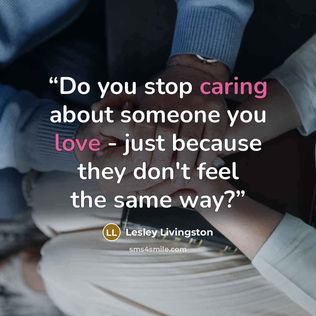 “Do you stop caring about someone you love - just because they don't feel the same way?” quote by Lesley Livingston