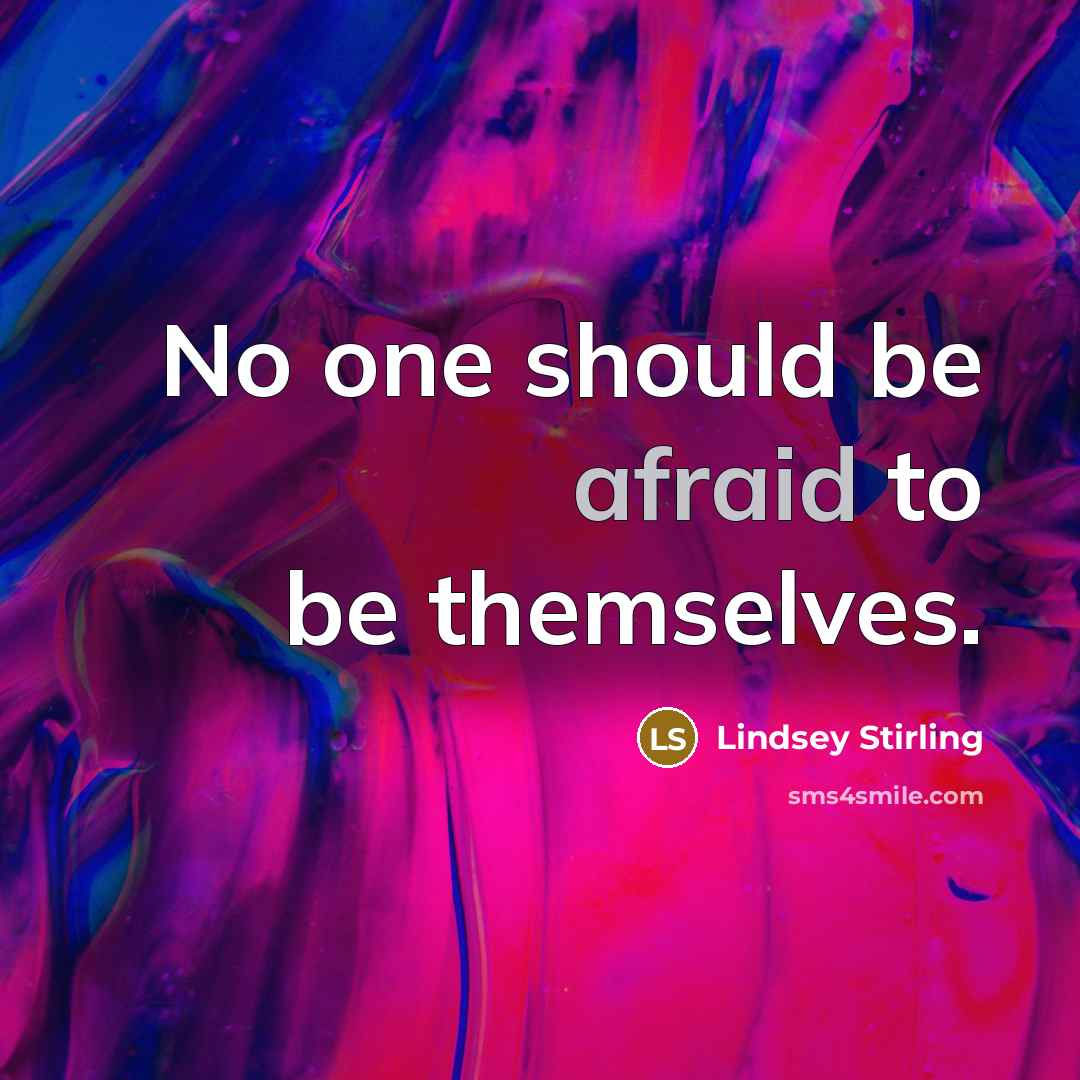 “No one should be afraid to be themselves.” quote by Lindsey Stirling