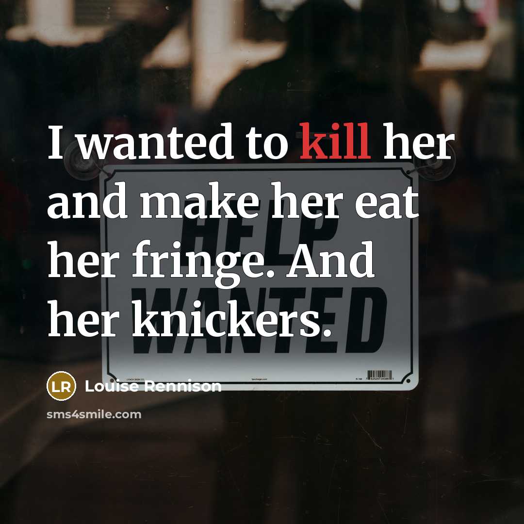“I wanted to kill her and make her eat her…” quote by Louise Rennison
