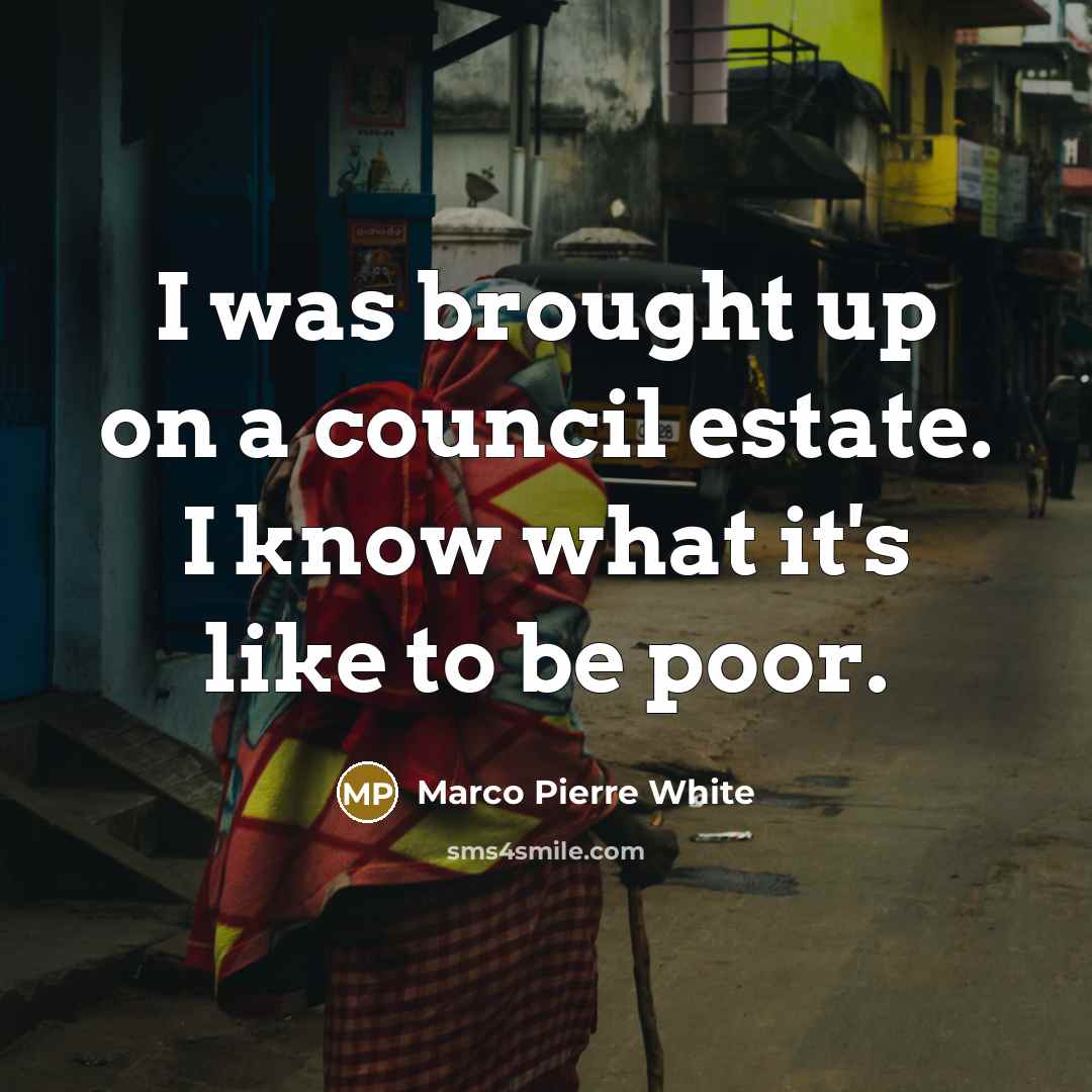 “I was brought up on a council estate. I know…” quote by Marco Pierre White