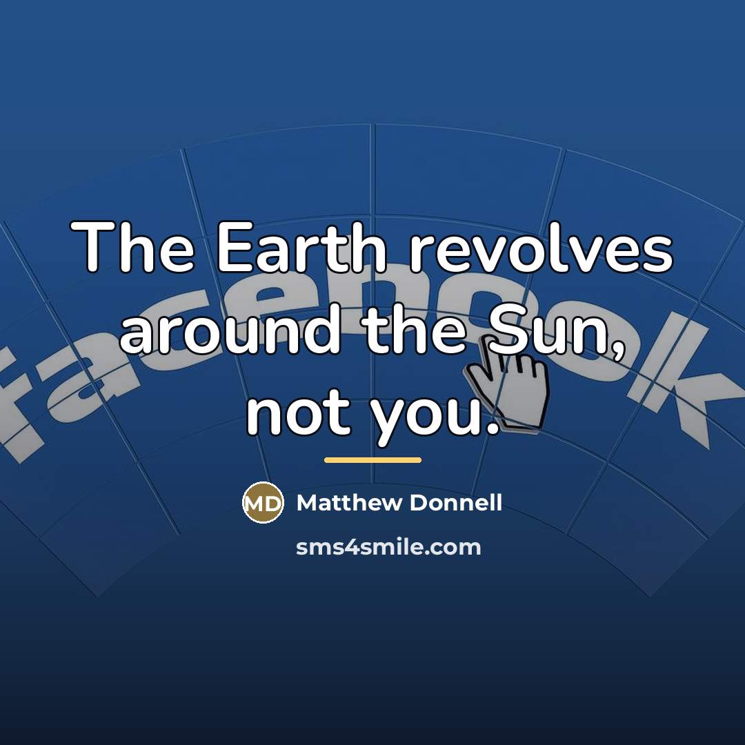“The Earth revolves around the Sun, not you.…” quote by Matthew Donnell