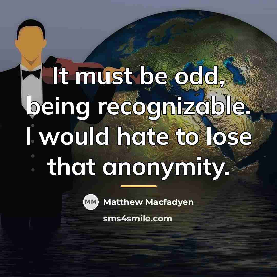 “It must be odd, being recognizable. I would hate to…” quote by Matthew Macfadyen