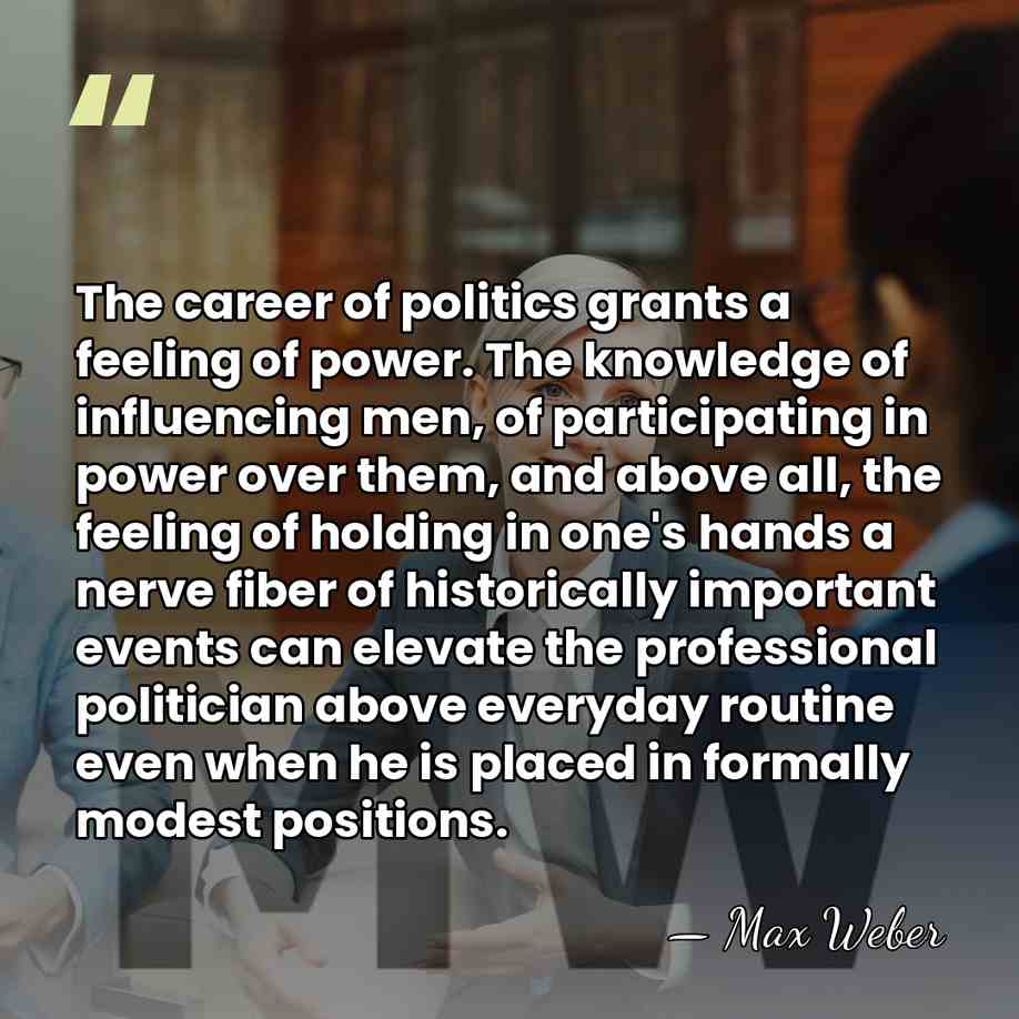 The career of politics grants a feeling of power. The knowledge of&hellip; - Max Weber