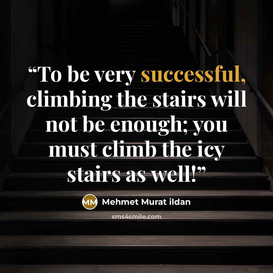 “To be very successful, climbing the stairs will not be enough; you must climb the icy stairs as well!” quote by Mehmet Murat ildan