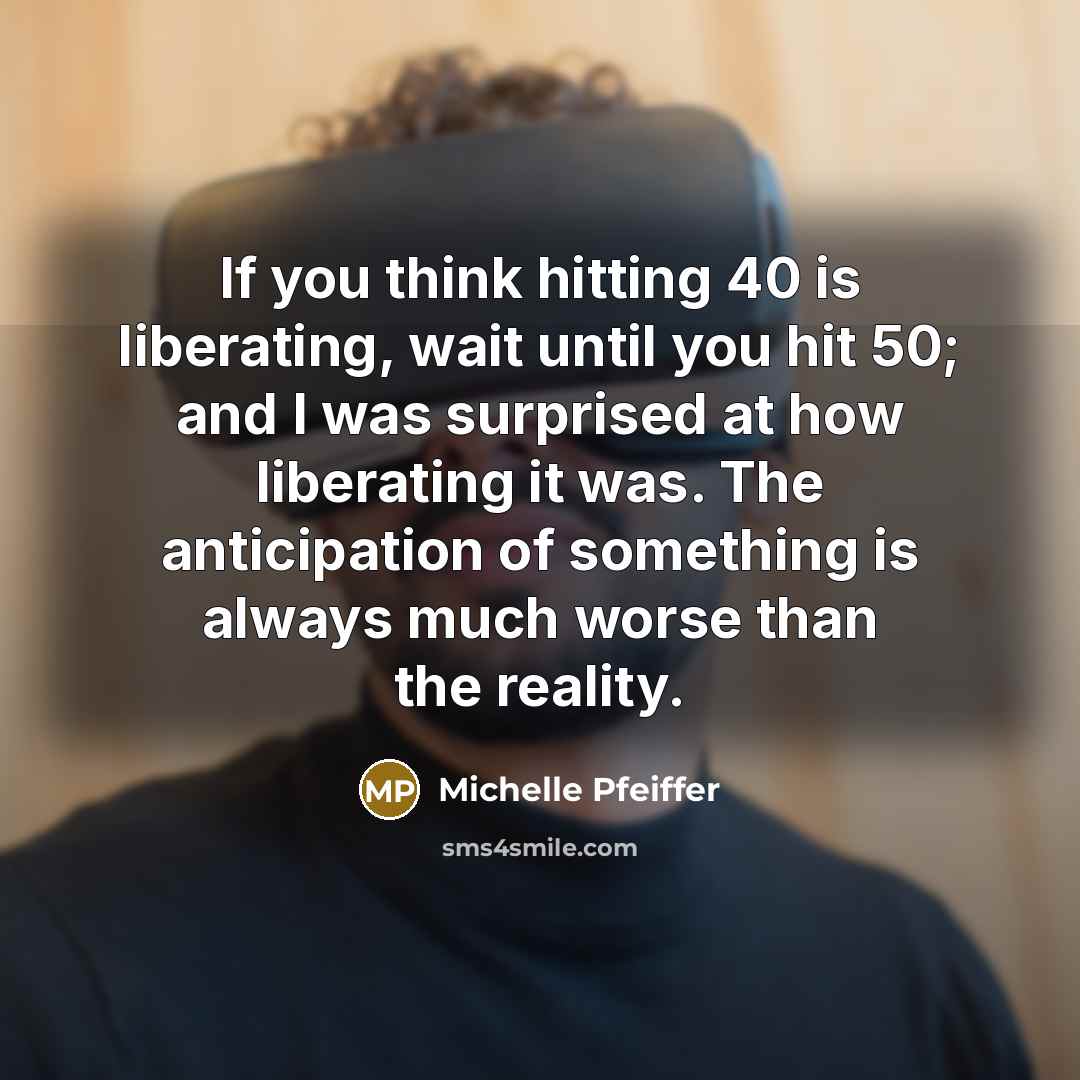 “If you think hitting 40 is liberating, wait until you…” quote by Michelle Pfeiffer