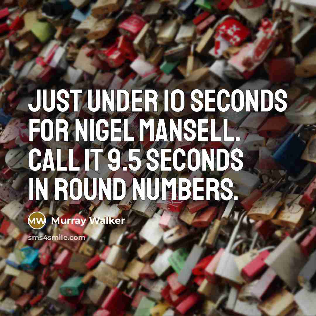 “Just under 10 seconds for Nigel Mansell. Call it 9.5…” quote by Murray Walker