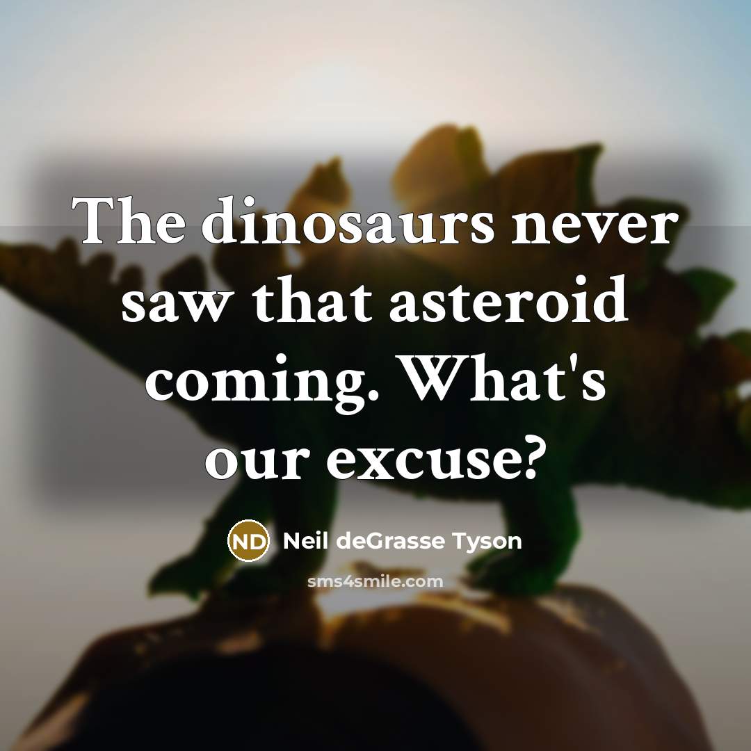 “The dinosaurs never saw that asteroid coming. What's our excuse?” quote by Neil deGrasse Tyson
