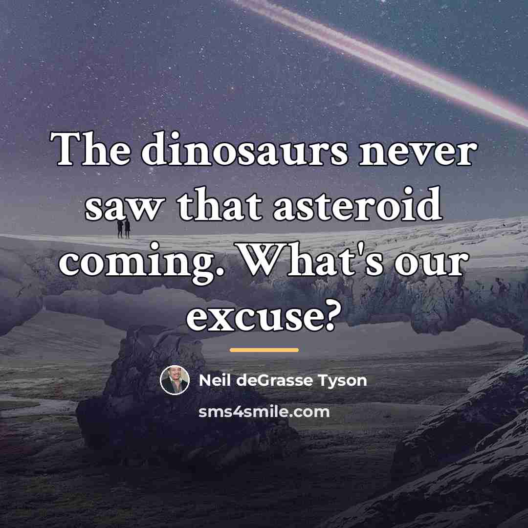“The dinosaurs never saw that asteroid coming. What's our excuse?…” quote by Neil deGrasse Tyson