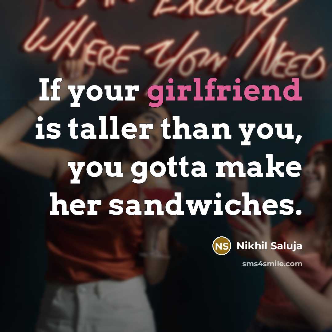 “If your girlfriend is taller than you, you gotta make her sandwiches.” quote by Nikhil Saluja