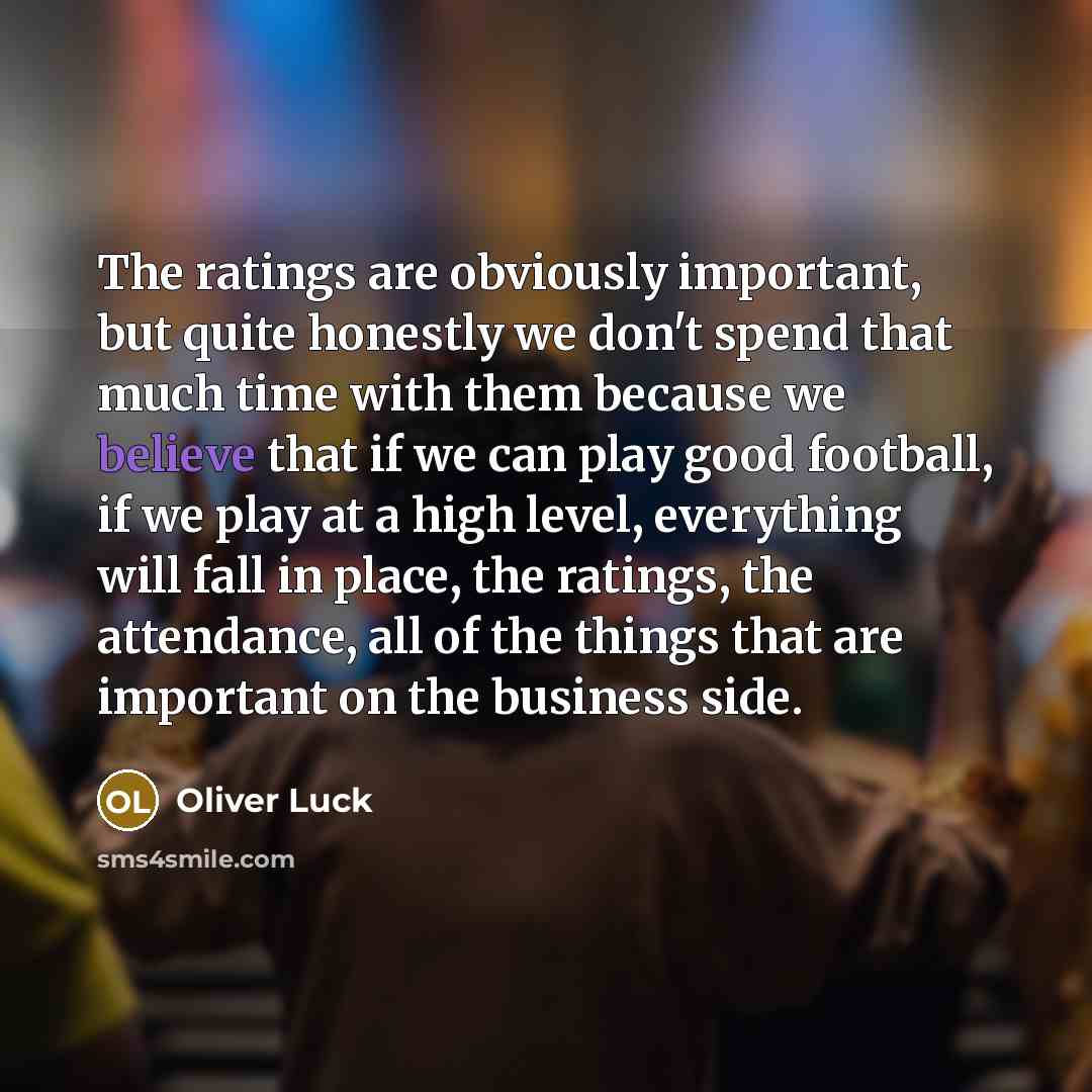 “The ratings are obviously important, but quite honestly we don't…” quote by Oliver Luck