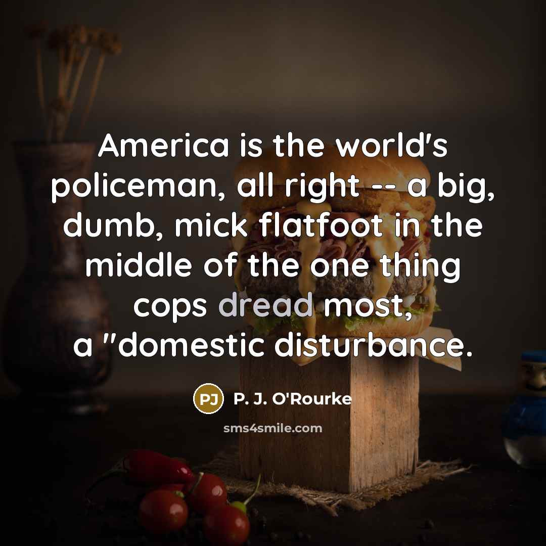 “America is the world's policeman, all right -- a big,…” quote by P. J. O'Rourke