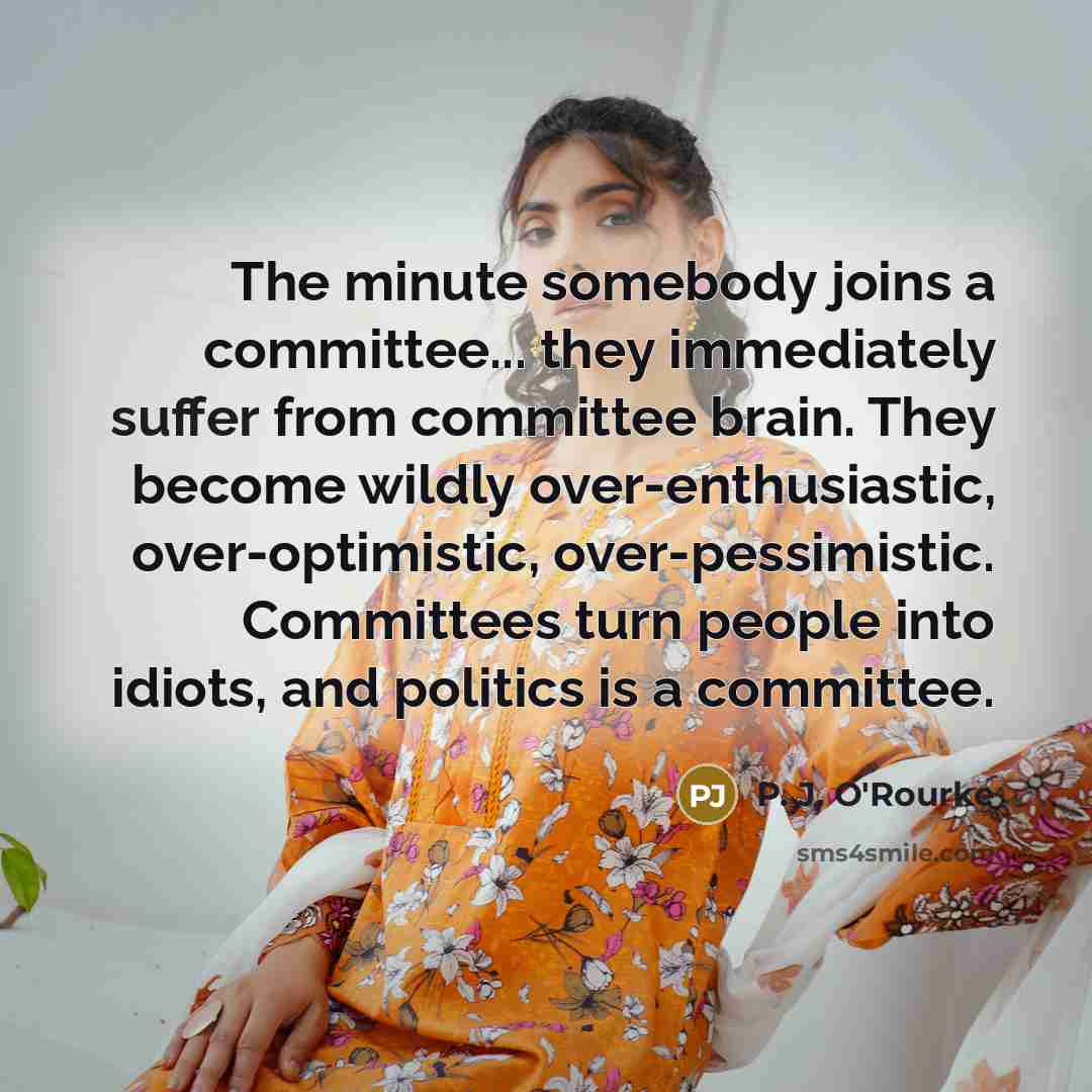 “The minute somebody joins a committee... they immediately suffer from…” quote by P. J. O'Rourke