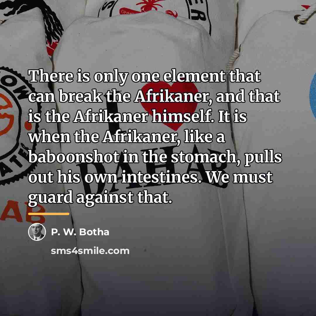 “There is only one element that can break the Afrikaner,…” quote by P. W. Botha