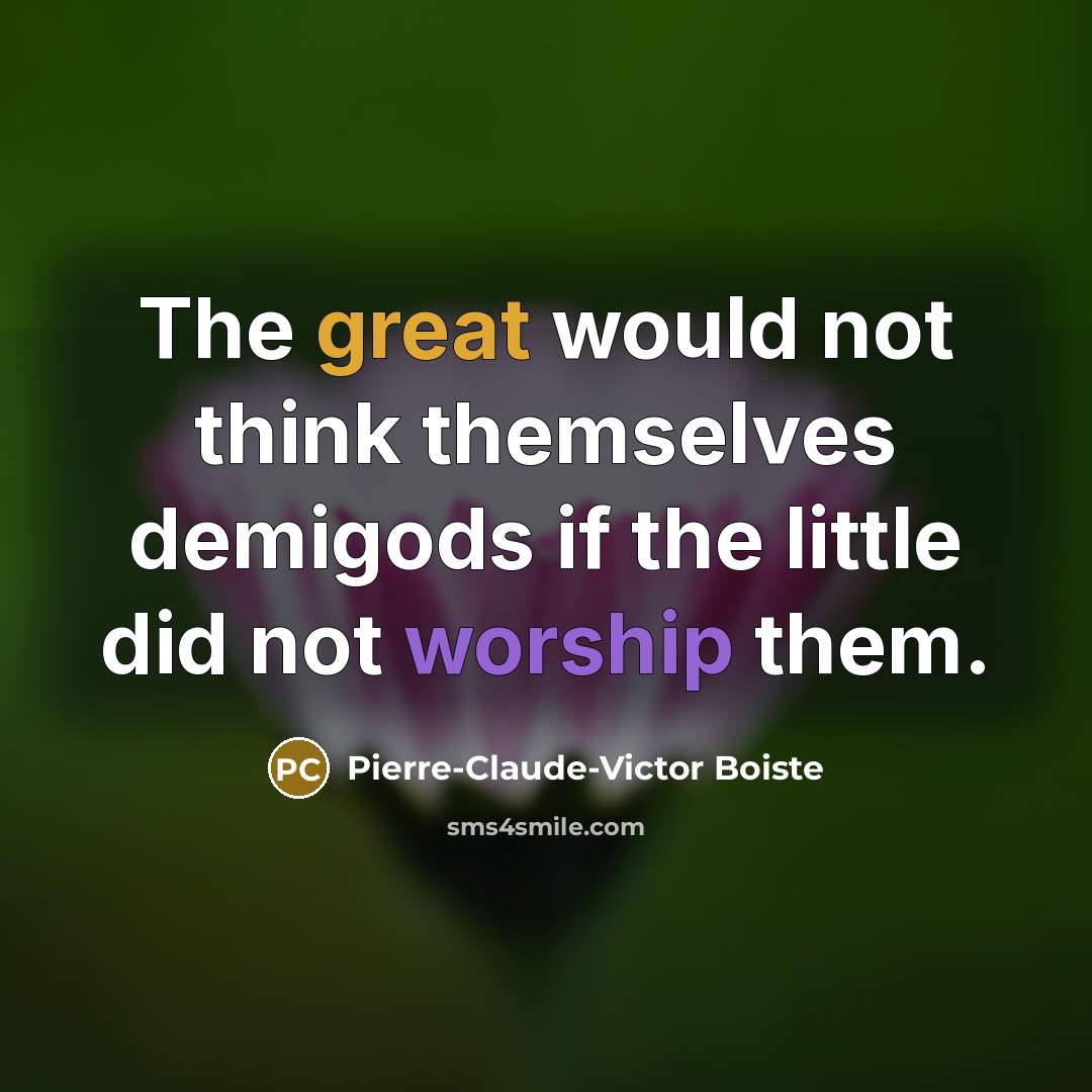 “The great would not think themselves demigods if the little…” quote by Pierre-Claude-Victor Boiste