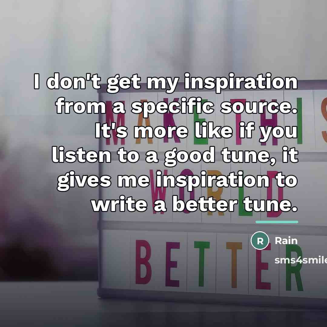 “I don't get my inspiration from a specific source. It's…” quote by Rain