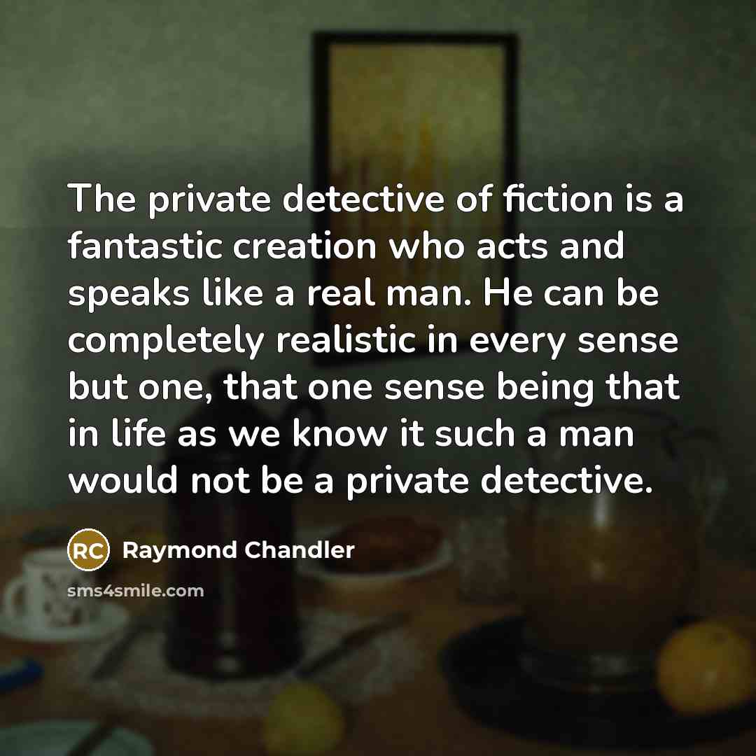 “The private detective of fiction is a fantastic creation who…” quote by Raymond Chandler