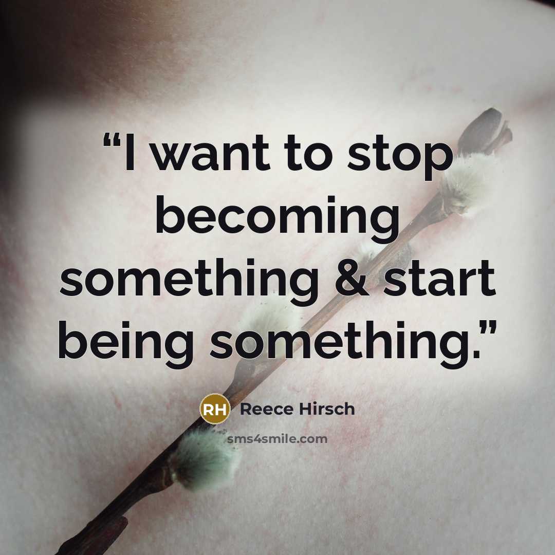 “I want to stop becoming something & start being something.” quote by Reece Hirsch