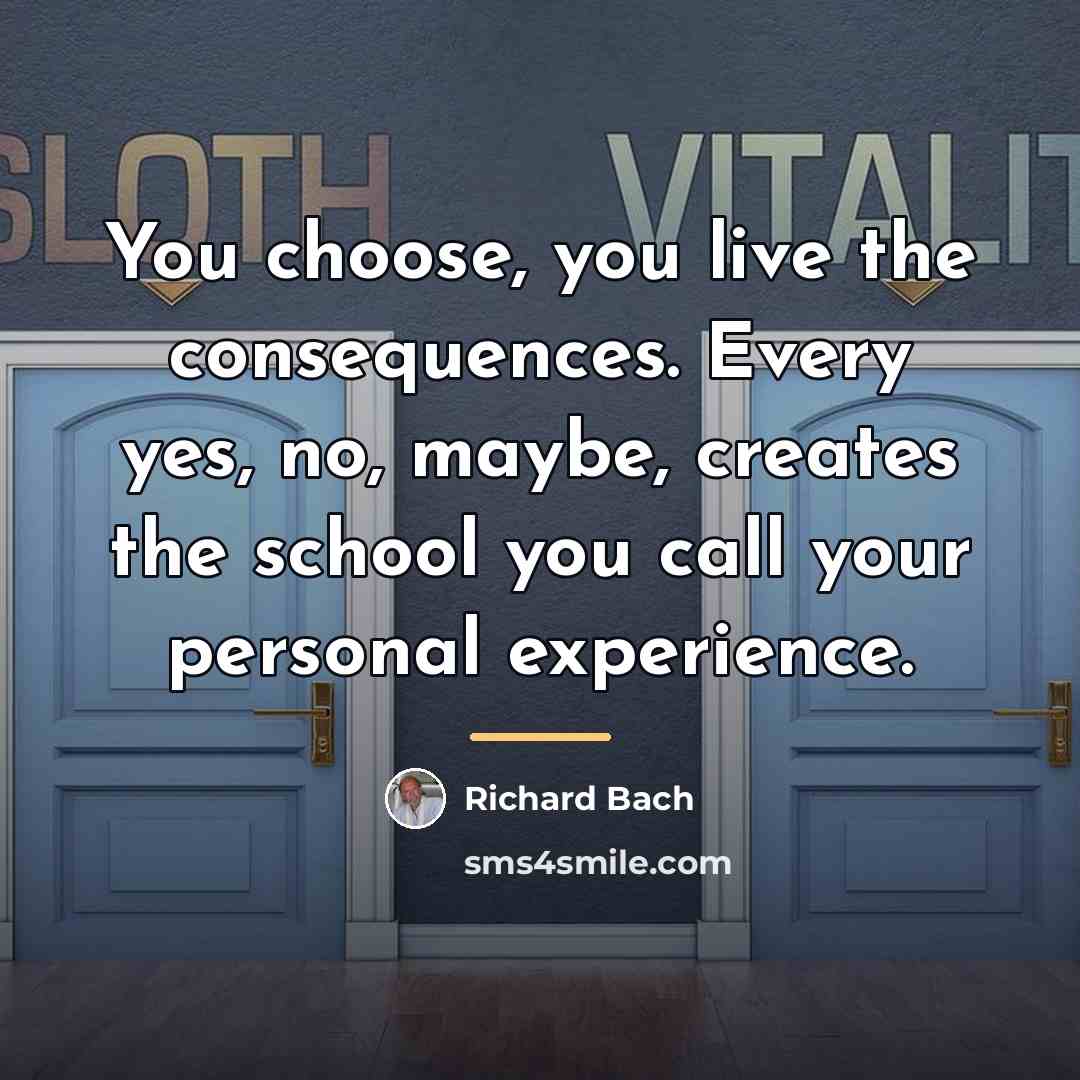“You choose, you live the consequences. Every yes, no, maybe,…” quote by Richard Bach