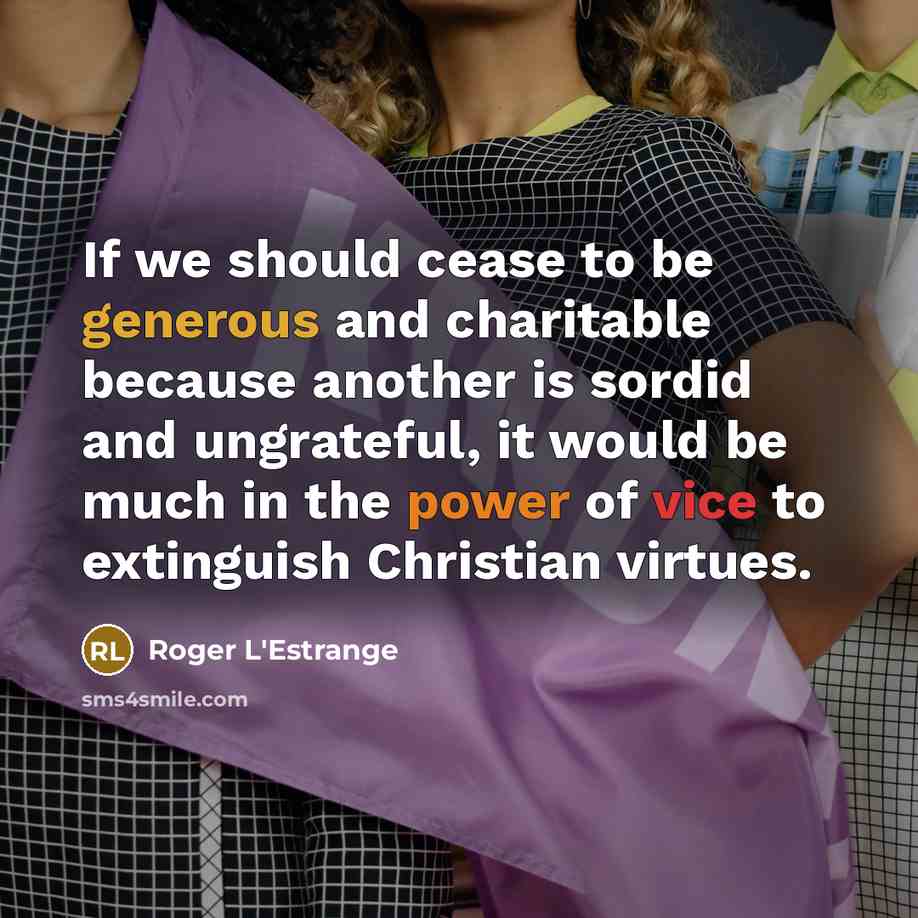 “If we should cease to be generous and charitable because…” quote by Roger L'Estrange