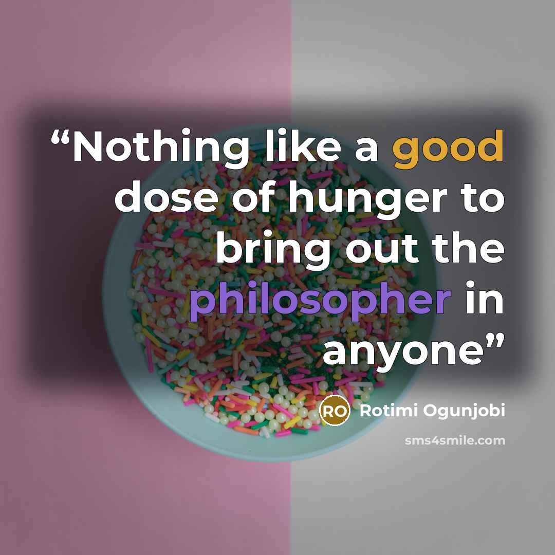 “Nothing like a good dose of hunger to bring out the philosopher in anyone” quote by Rotimi Ogunjobi