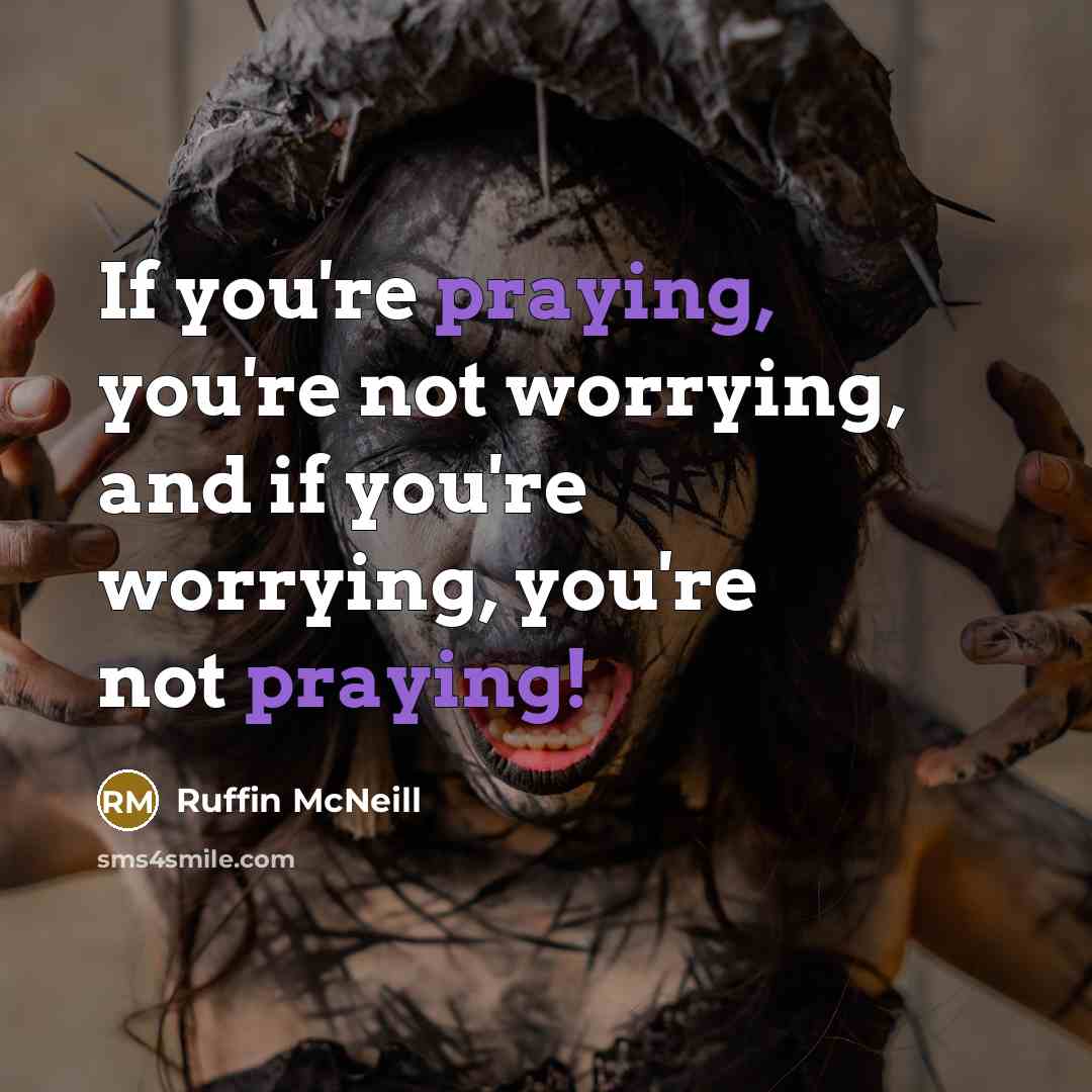 “If you're praying, you're not worrying, and if you're worrying, you're not praying!” quote by Ruffin McNeill