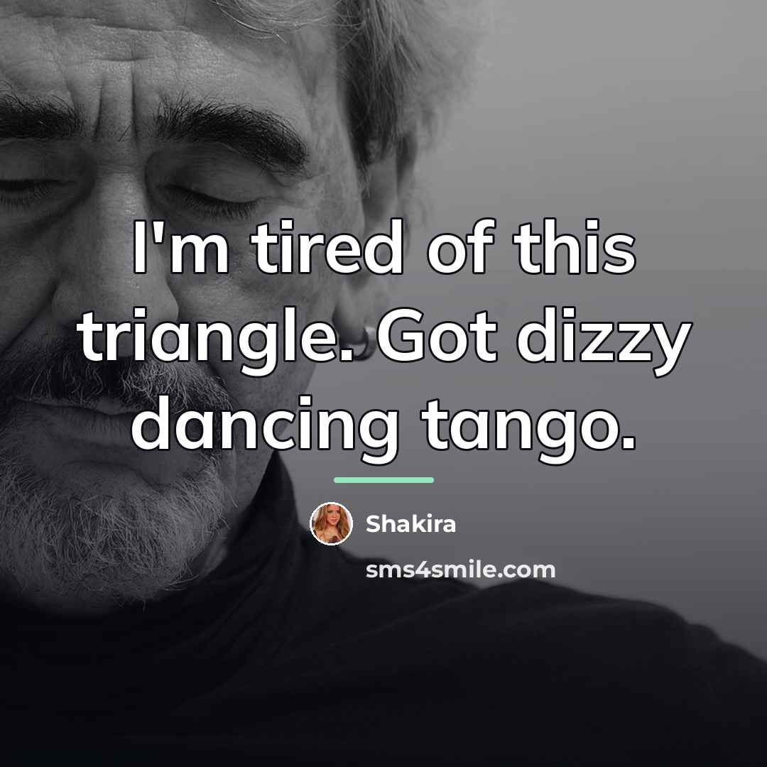 “I'm tired of this triangle. Got dizzy dancing tango.…” quote by Shakira