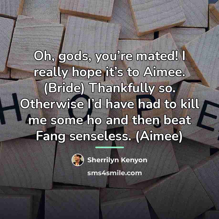“Oh, gods, you’re mated! I really hope it’s to Aimee.…” quote by Sherrilyn Kenyon